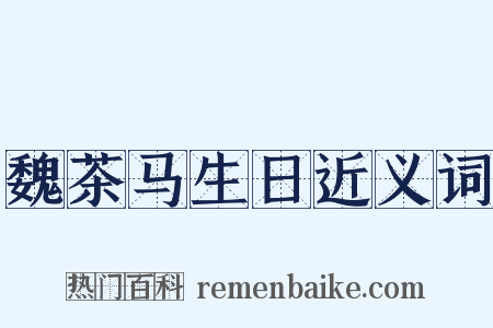 魏茶马生日近义词是什么意思的图片